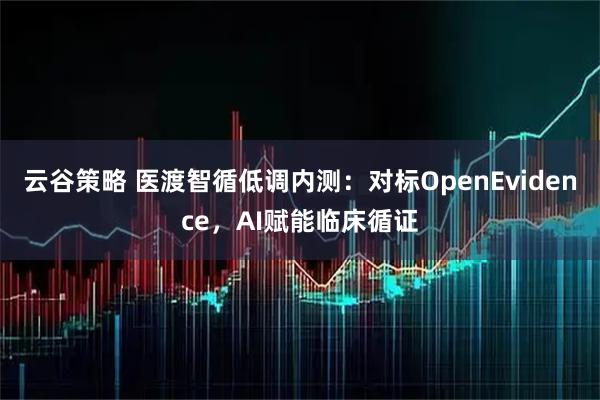 云谷策略 医渡智循低调内测：对标OpenEvidence，AI赋能临床循证