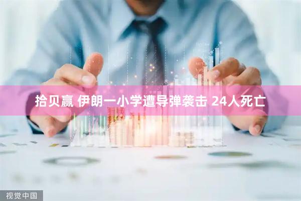 拾贝赢 伊朗一小学遭导弹袭击 24人死亡