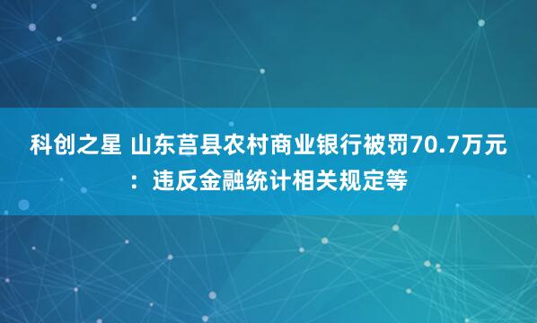 科创之星 山东莒县农村商业银行被罚70.7万元：违反金融统计相关规定等