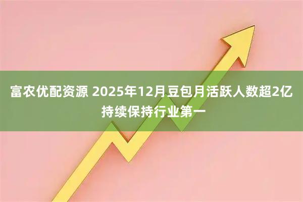 富农优配资源 2025年12月豆包月活跃人数超2亿 持续保持行业第一