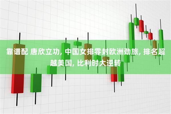 靠谱配 唐欣立功, 中国女排零封欧洲劲旅, 排名超越美国, 比利时大逆转