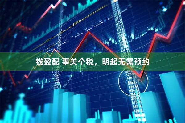 钱盈配 事关个税,明起无需预约
