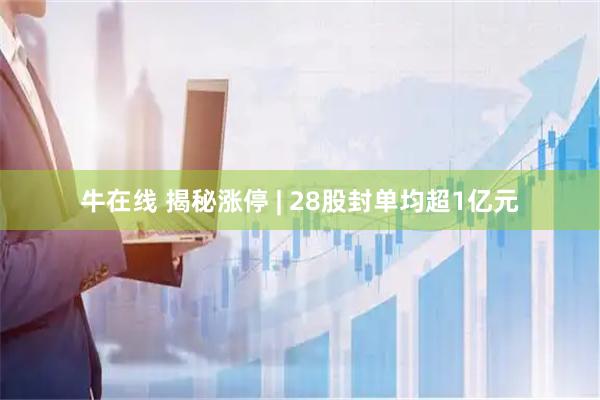 牛在线 揭秘涨停 | 28股封单均超1亿元