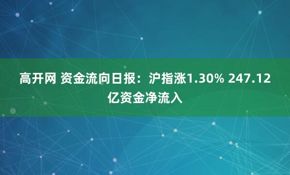 高开网 资金流向日报：沪指涨1.30% 247.12亿资金净流入