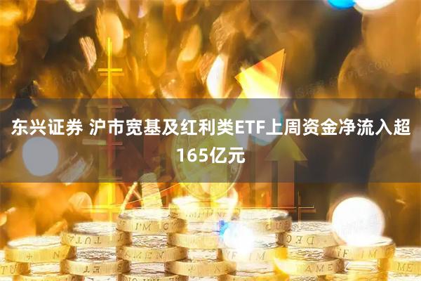东兴证券 沪市宽基及红利类ETF上周资金净流入超165亿元