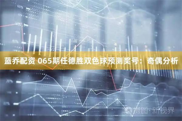 蓝乔配资 065期任德胜双色球预测奖号：奇偶分析