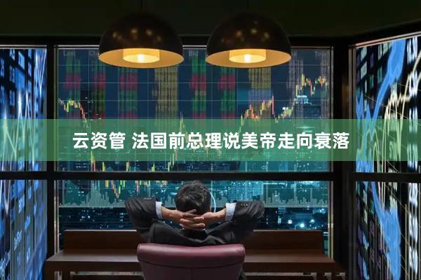 云资管 法国前总理说美帝走向衰落