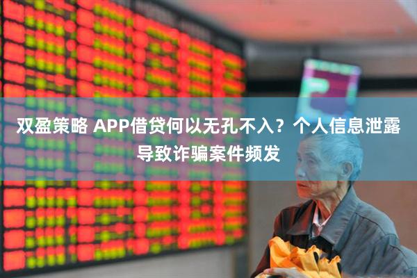 双盈策略 APP借贷何以无孔不入？个人信息泄露导致诈骗案件频发