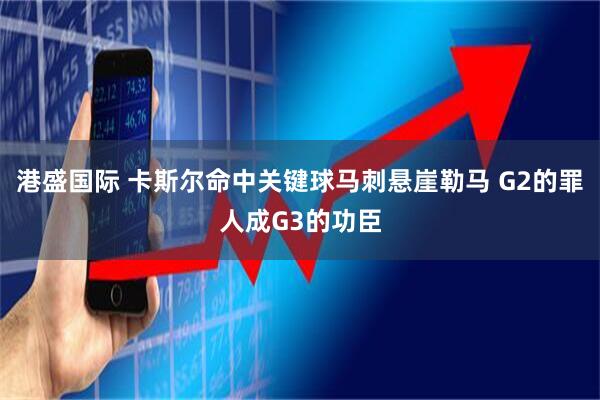 港盛国际 卡斯尔命中关键球马刺悬崖勒马 G2的罪人成G3的功臣