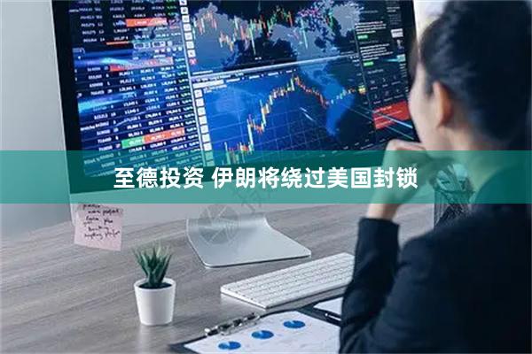 至德投资 伊朗将绕过美国封锁