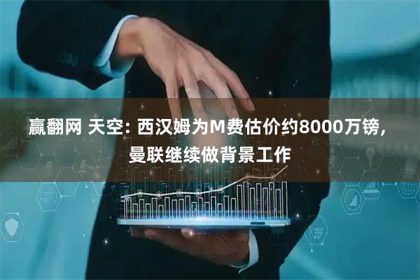 赢翻网 天空: 西汉姆为M费估价约8000万镑, 曼联继续做背景工作