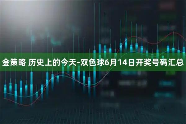 金策略 历史上的今天-双色球6月14日开奖号码汇总