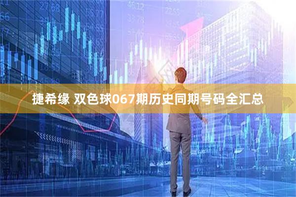 捷希缘 双色球067期历史同期号码全汇总