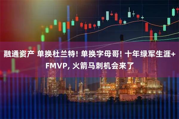 融通资产 单换杜兰特! 单换字母哥! 十年绿军生涯+FMVP, 火箭马刺机会来了