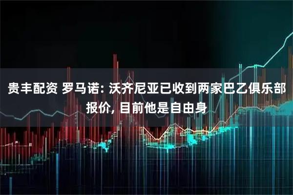 贵丰配资 罗马诺: 沃齐尼亚已收到两家巴乙俱乐部报价, 目前他是自由身