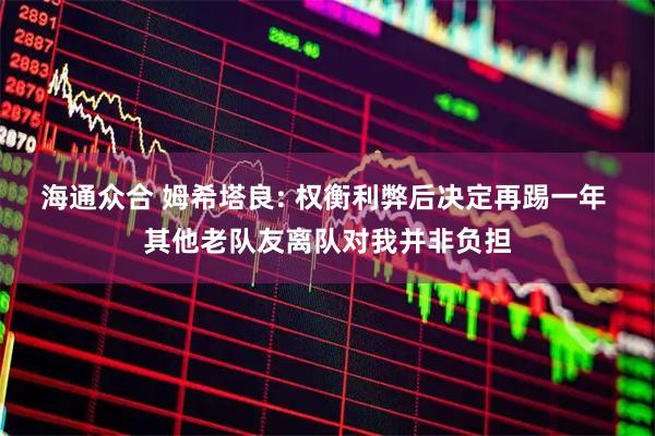 海通众合 姆希塔良: 权衡利弊后决定再踢一年 其他老队友离队对我并非负担