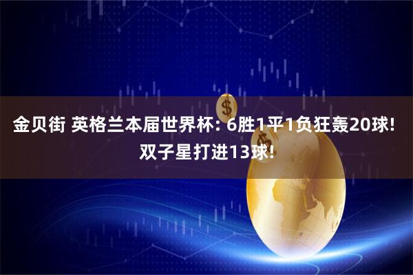 金贝街 英格兰本届世界杯: 6胜1平1负狂轰20球! 双子星打进13球!