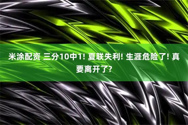 米涂配资 三分10中1! 夏联失利! 生涯危险了! 真要离开了?