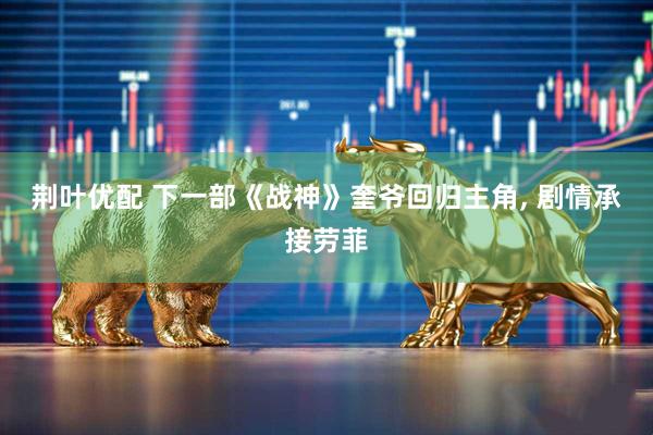 荆叶优配 下一部《战神》奎爷回归主角, 剧情承接劳菲