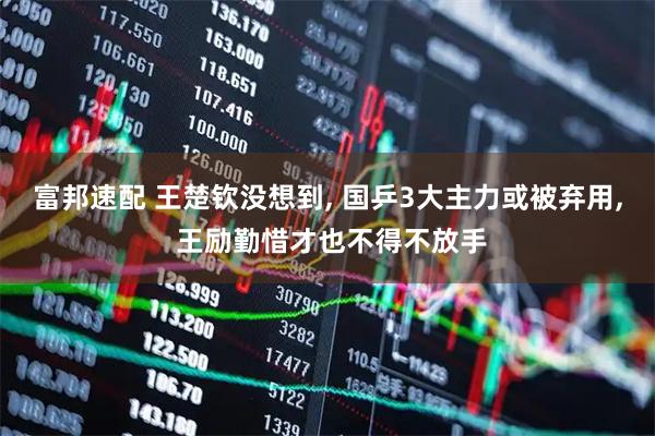 富邦速配 王楚钦没想到, 国乒3大主力或被弃用, 王励勤惜才也不得不放手