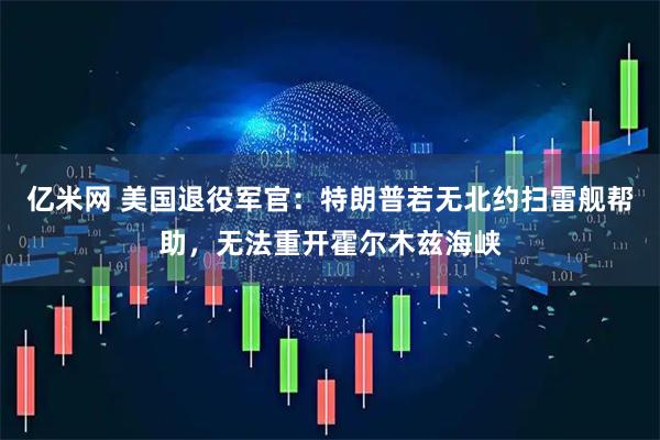 亿米网 美国退役军官：特朗普若无北约扫雷舰帮助，无法重开霍尔木兹海峡
