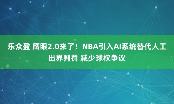 乐众盈 鹰眼2.0来了！NBA引入AI系统替代人工出界判罚 减少球权争议