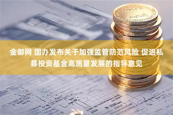 金御网 国办发布关于加强监管防范风险 促进私募投资基金高质量发展的指导意见