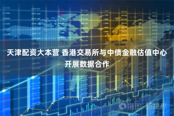天津配资大本营 香港交易所与中债金融估值中心开展数据合作