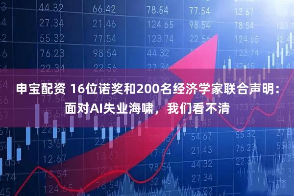 申宝配资 16位诺奖和200名经济学家联合声明：面对AI失业海啸，我们看不清