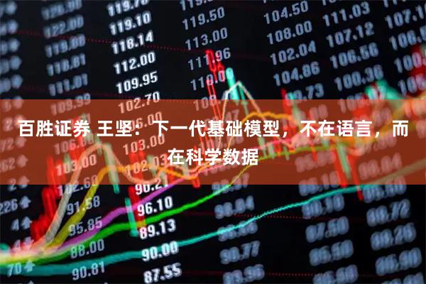 百胜证券 王坚：下一代基础模型，不在语言，而在科学数据