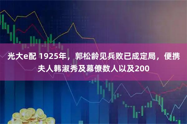 光大e配 1925年,郭松龄见兵败已成定局,便携夫人韩淑秀及幕僚数人以及200