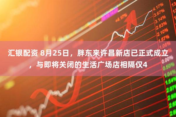 汇银配资 8月25日，胖东来许昌新店已正式成立，与即将关闭的生活广场店相隔仅4