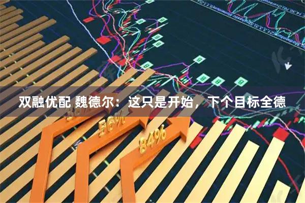 双融优配 魏德尔：这只是开始，下个目标全德